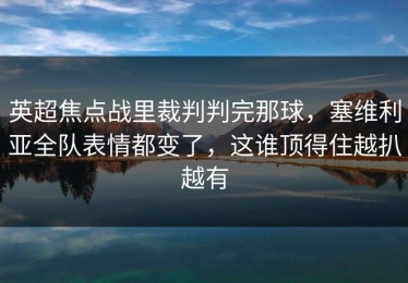 英超焦点战里裁判判完那球，塞维利亚全队表情都变了，这谁顶得住越扒越有