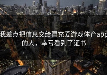我差点把信息交给冒充爱游戏体育app的人，幸亏看到了证书