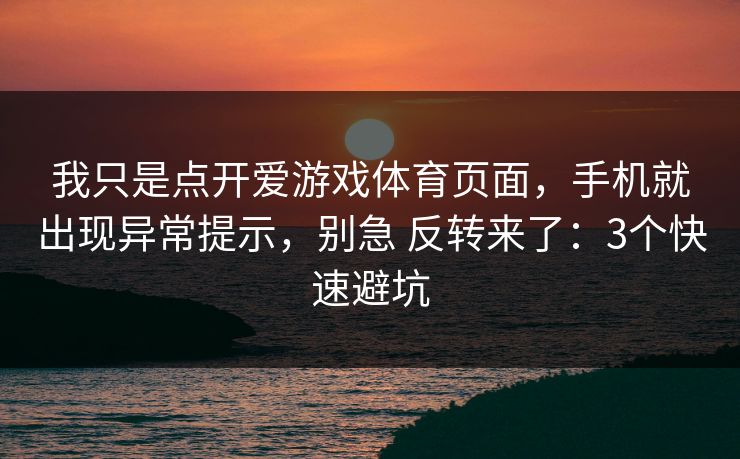 我只是点开爱游戏体育页面，手机就出现异常提示，别急 反转来了：3个快速避坑