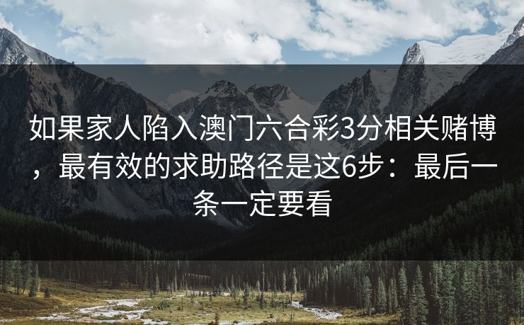 如果家人陷入澳门六合彩3分相关赌博，最有效的求助路径是这6步：最后一条一定要看