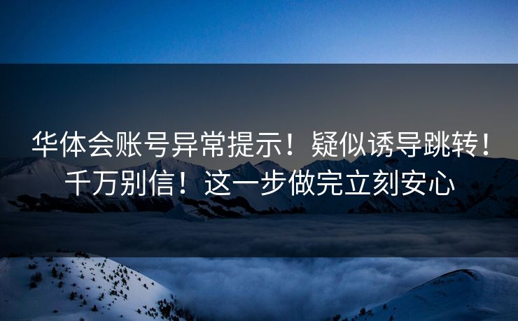 华体会账号异常提示！疑似诱导跳转！千万别信！这一步做完立刻安心