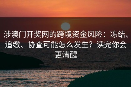 涉澳门开奖网的跨境资金风险：冻结、追缴、协查可能怎么发生？读完你会更清醒