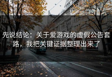 先说结论：关于爱游戏的虚假公告套路，我把关键证据整理出来了