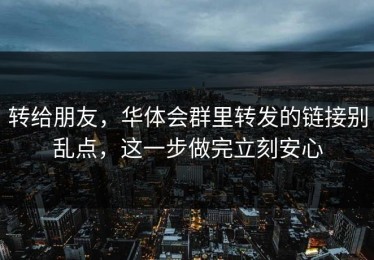 转给朋友，华体会群里转发的链接别乱点，这一步做完立刻安心