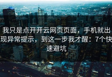 我只是点开开云网页页面，手机就出现异常提示，到这一步我才醒：7个快速避坑