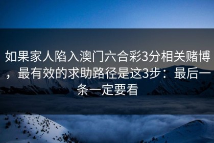 如果家人陷入澳门六合彩3分相关赌博，最有效的求助路径是这3步：最后一条一定要看