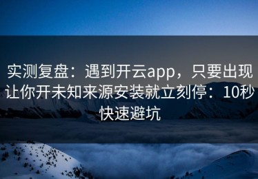 实测复盘：遇到开云app，只要出现让你开未知来源安装就立刻停：10秒快速避坑