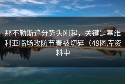 那不勒斯追分势头刚起，关键是塞维利亚临场攻防节奏被切碎（49图库资料中