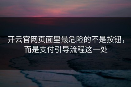 开云官网页面里最危险的不是按钮，而是支付引导流程这一处