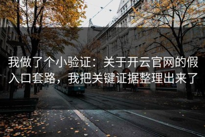 我做了个小验证：关于开云官网的假入口套路，我把关键证据整理出来了