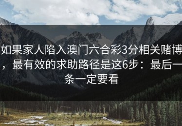 如果家人陷入澳门六合彩3分相关赌博，最有效的求助路径是这6步：最后一条一定要看