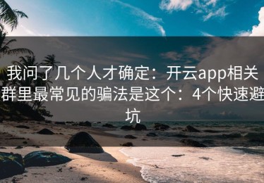 我问了几个人才确定：开云app相关群里最常见的骗法是这个：4个快速避坑