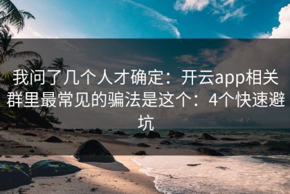 我问了几个人才确定：开云app相关群里最常见的骗法是这个：4个快速避坑