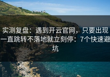 实测复盘：遇到开云官网，只要出现一直跳转不落地就立刻停：7个快速避坑