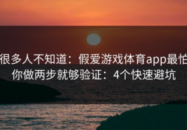 很多人不知道：假爱游戏体育app最怕你做两步就够验证：4个快速避坑