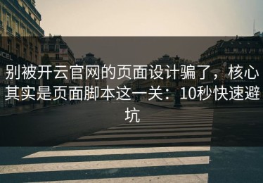 别被开云官网的页面设计骗了，核心其实是页面脚本这一关：10秒快速避坑
