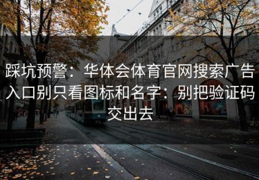 踩坑预警：华体会体育官网搜索广告入口别只看图标和名字：别把验证码交出去