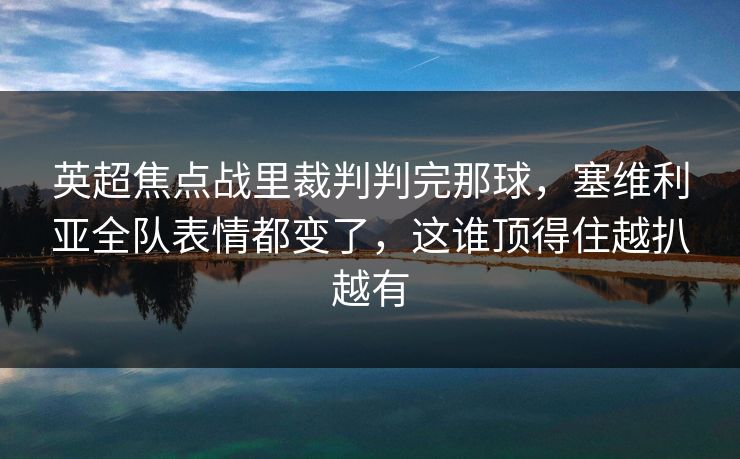 英超焦点战里裁判判完那球，塞维利亚全队表情都变了，这谁顶得住越扒越有