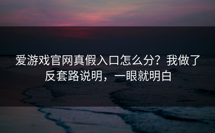 爱游戏官网真假入口怎么分？我做了反套路说明，一眼就明白