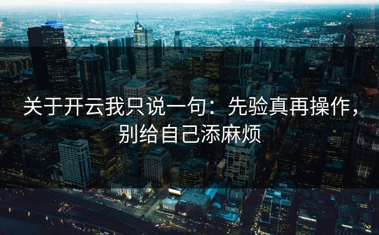 关于开云我只说一句：先验真再操作，别给自己添麻烦
