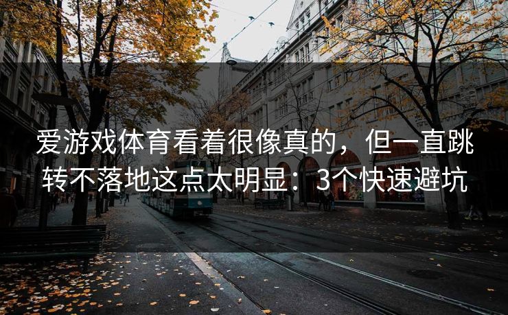爱游戏体育看着很像真的,但一直跳转不落地这点太明显:3个快速避坑 爱游戏体育看着很像真的,但一直跳转不落地这点太明显:3个快速避坑