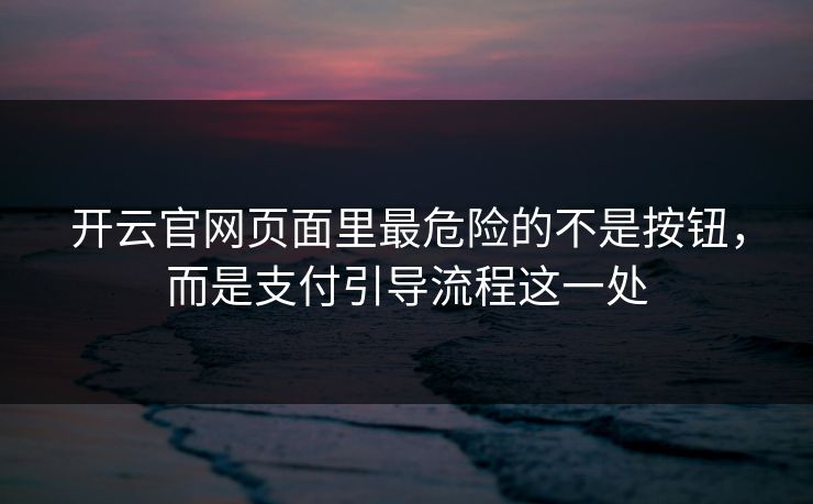 开云官网页面里最危险的不是按钮，而是支付引导流程这一处