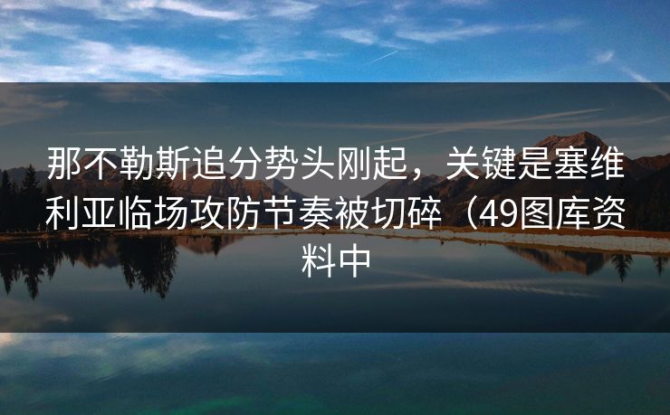 那不勒斯追分势头刚起，关键是塞维利亚临场攻防节奏被切碎（49图库资料中