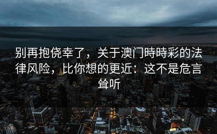 别再抱侥幸了，关于澳门時時彩的法律风险，比你想的更近：这不是危言耸听