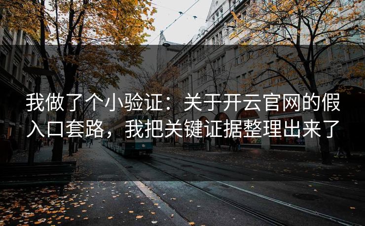 我做了个小验证：关于开云官网的假入口套路，我把关键证据整理出来了