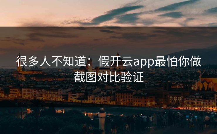 很多人不知道：假开云app最怕你做截图对比验证