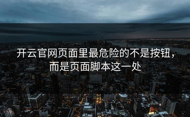 开云官网页面里最危险的不是按钮，而是页面脚本这一处