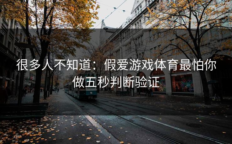 很多人不知道：假爱游戏体育最怕你做五秒判断验证