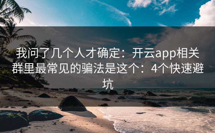 我问了几个人才确定：开云app相关群里最常见的骗法是这个：4个快速避坑