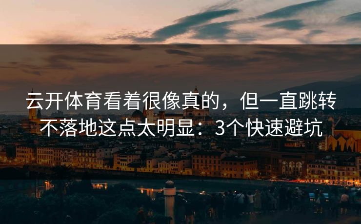 云开体育看着很像真的，但一直跳转不落地这点太明显：3个快速避坑