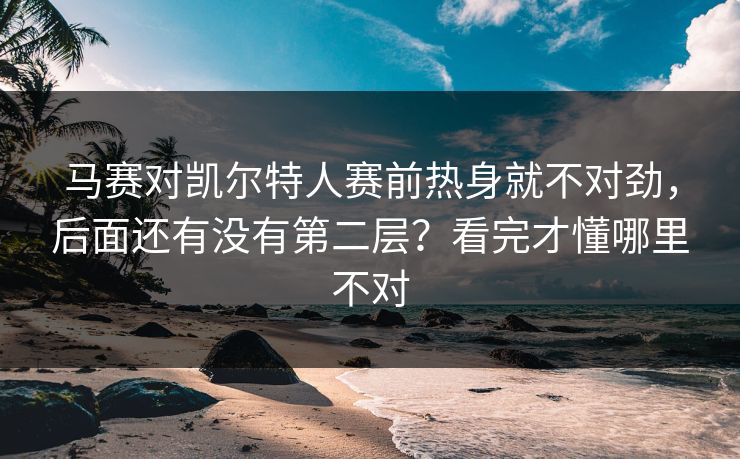 马赛对凯尔特人赛前热身就不对劲,后面还有没有第二层?看完才懂哪里不对 马赛对凯尔特人赛前热身就不对劲,后面还有没有第二层?看完才懂哪里不对
