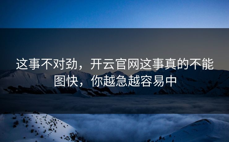 这事不对劲,开云官网这事真的不能图快,你越急越容易中 这事不对劲,开云官网这事真的不能图快,你越急越容易中