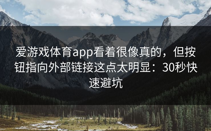 爱游戏体育app看着很像真的，但按钮指向外部链接这点太明显：30秒快速避坑